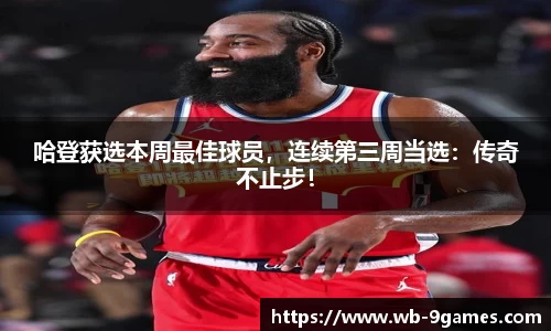 哈登获选本周最佳球员，连续第三周当选：传奇不止步！