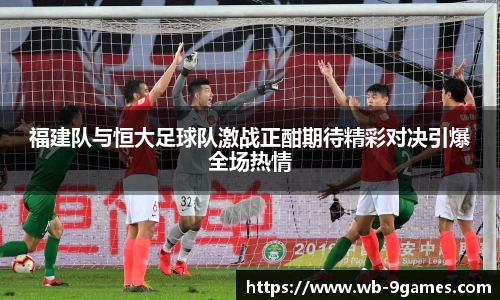 福建队与恒大足球队激战正酣期待精彩对决引爆全场热情