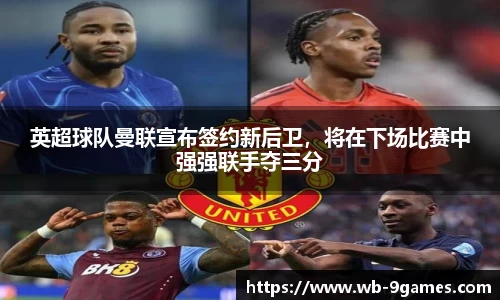 英超球队曼联宣布签约新后卫，将在下场比赛中强强联手夺三分