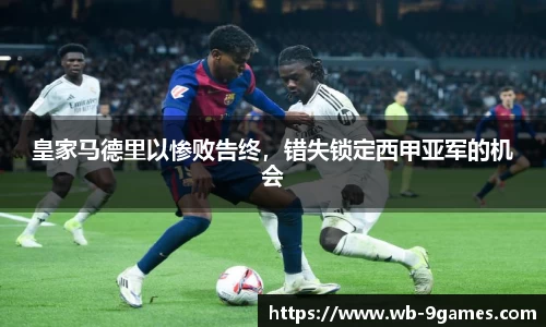 皇家马德里以惨败告终，错失锁定西甲亚军的机会