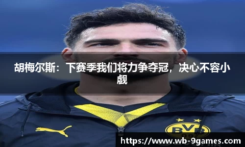 胡梅尔斯：下赛季我们将力争夺冠，决心不容小觑