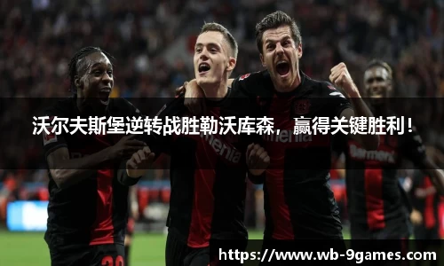 沃尔夫斯堡逆转战胜勒沃库森，赢得关键胜利！