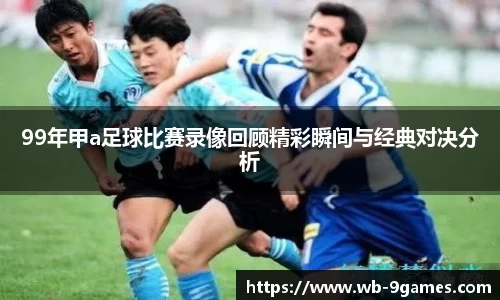 99年甲a足球比赛录像回顾精彩瞬间与经典对决分析
