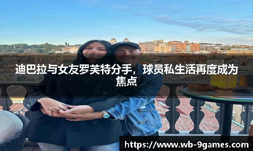 迪巴拉与女友罗芙特分手，球员私生活再度成为焦点