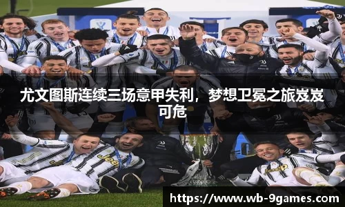 尤文图斯连续三场意甲失利，梦想卫冕之旅岌岌可危