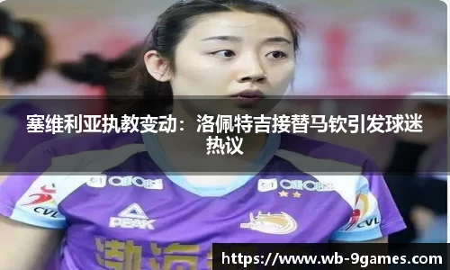 塞维利亚执教变动：洛佩特吉接替马钦引发球迷热议