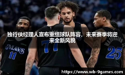 独行侠经理人宣布重组球队阵容，未来赛季将迎来全新风貌
