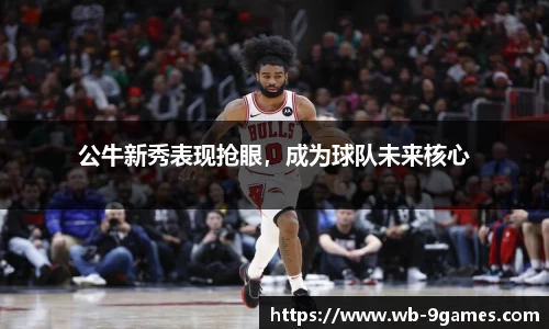 公牛新秀表现抢眼，成为球队未来核心