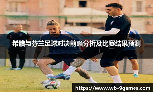 希腊与芬兰足球对决前瞻分析及比赛结果预测