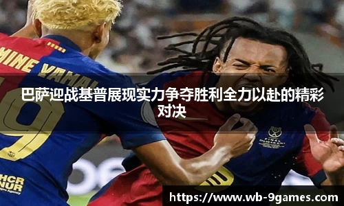 巴萨迎战基普展现实力争夺胜利全力以赴的精彩对决