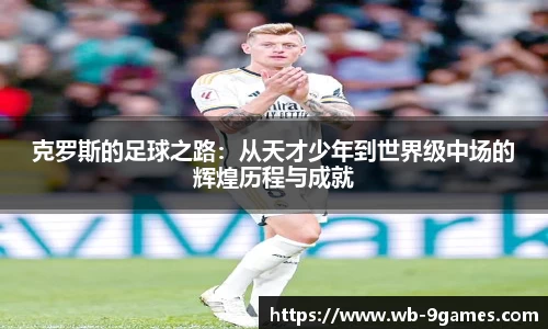 克罗斯的足球之路：从天才少年到世界级中场的辉煌历程与成就