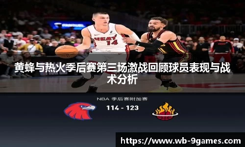 黄蜂与热火季后赛第三场激战回顾球员表现与战术分析