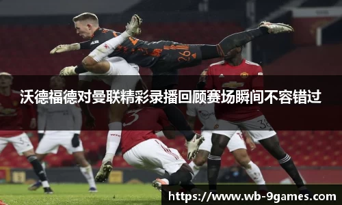沃德福德对曼联精彩录播回顾赛场瞬间不容错过