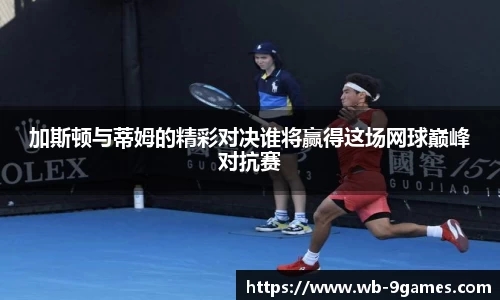 加斯顿与蒂姆的精彩对决谁将赢得这场网球巅峰对抗赛
