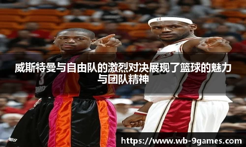 威斯特曼与自由队的激烈对决展现了篮球的魅力与团队精神