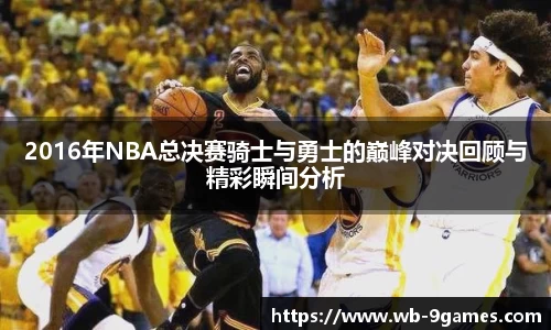 2016年NBA总决赛骑士与勇士的巅峰对决回顾与精彩瞬间分析