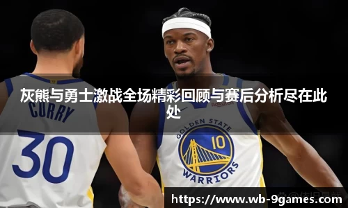 灰熊与勇士激战全场精彩回顾与赛后分析尽在此处