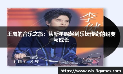 王岚的音乐之旅：从新星崛起到乐坛传奇的蜕变与成长