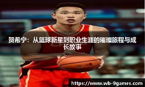 贺希宁：从篮球新星到职业生涯的璀璨旅程与成长故事