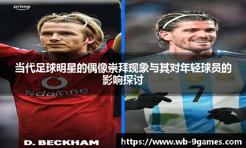 当代足球明星的偶像崇拜现象与其对年轻球员的影响探讨