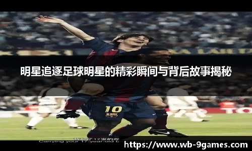 明星追逐足球明星的精彩瞬间与背后故事揭秘