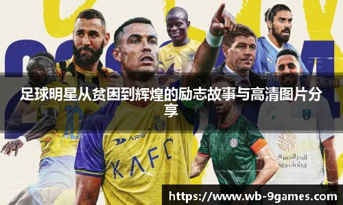 足球明星从贫困到辉煌的励志故事与高清图片分享