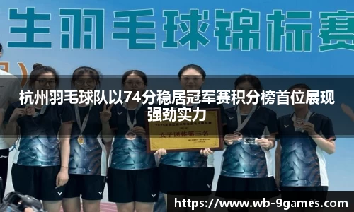 杭州羽毛球队以74分稳居冠军赛积分榜首位展现强劲实力