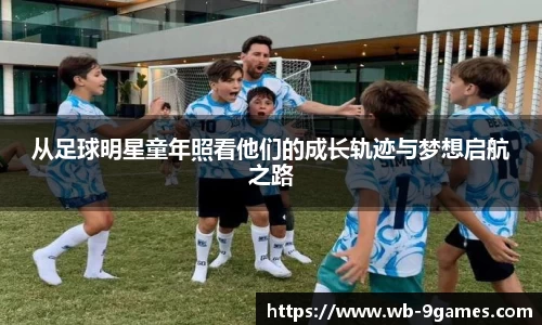 从足球明星童年照看他们的成长轨迹与梦想启航之路