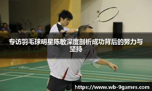 专访羽毛球明星陈敏深度剖析成功背后的努力与坚持