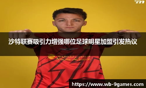 沙特联赛吸引力增强哪位足球明星加盟引发热议