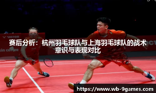 赛后分析：杭州羽毛球队与上海羽毛球队的战术意识与表现对比