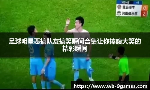 足球明星恶搞队友搞笑瞬间合集让你捧腹大笑的精彩瞬间