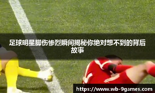 足球明星脚伤惨烈瞬间揭秘你绝对想不到的背后故事